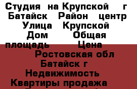 Студия  на Крупской 1  г. Батайск › Район ­ центр › Улица ­ Крупской › Дом ­ 1 › Общая площадь ­ 22 › Цена ­ 1 000 800 - Ростовская обл., Батайск г. Недвижимость » Квартиры продажа   . Ростовская обл.